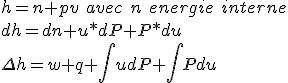 h=n+pv\ avec\ n\ energie\ interne\\
 \\ dh=dn+u*dP+P*du\\
 \\ \Delta h = w + q +\int udP+\int Pdu